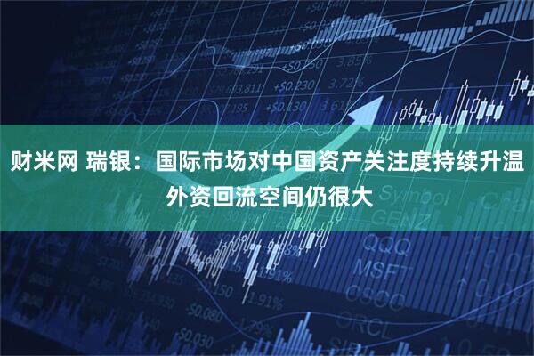 财米网 瑞银：国际市场对中国资产关注度持续升温 外资回流空间仍很大