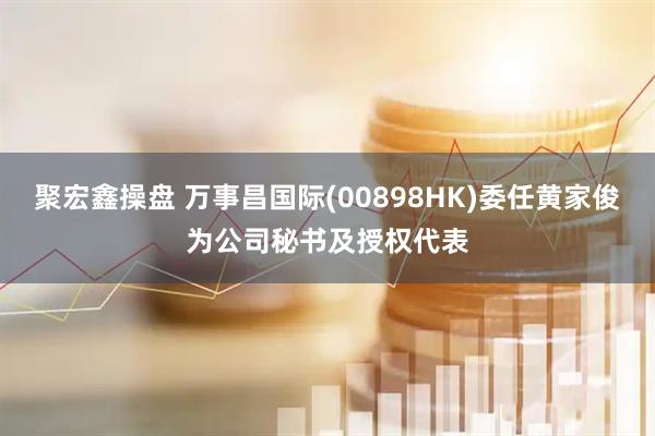 聚宏鑫操盘 万事昌国际(00898HK)委任黄家俊为公司秘书及授权代表