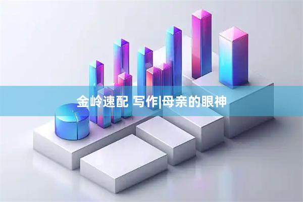 金岭速配 写作|母亲的眼神