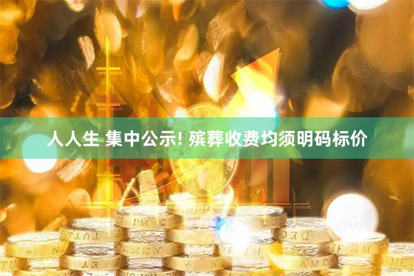 人人生 集中公示! 殡葬收费均须明码标价
