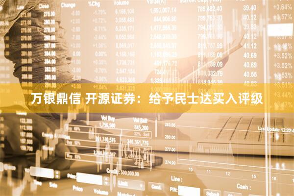 万银鼎信 开源证券：给予民士达买入评级