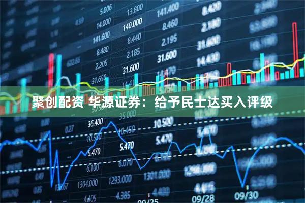 聚创配资 华源证券：给予民士达买入评级