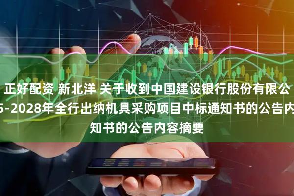 正好配资 新北洋 关于收到中国建设银行股份有限公司2025-2028年全行出纳机具采购项目中标通知书的公告内容摘要