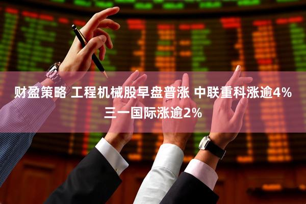 财盈策略 工程机械股早盘普涨 中联重科涨逾4%三一国际涨逾2%