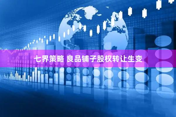 七界策略 良品铺子股权转让生变